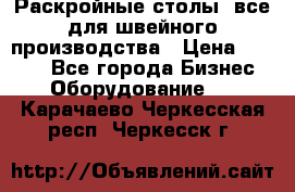 Раскройные столы, все для швейного производства › Цена ­ 4 900 - Все города Бизнес » Оборудование   . Карачаево-Черкесская респ.,Черкесск г.